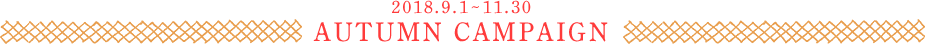 AUTUMN CAMPAIGN 2018年9月1日～2018年11月30日