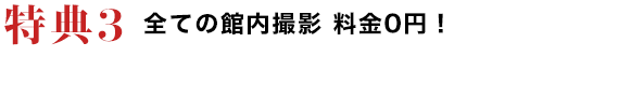 特典3　全ての館内撮影料金0円！