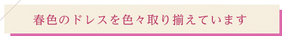 春色のドレスを色々取り揃えています