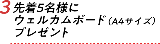 3.先着5名様にウェルカムボード（A4サイズ）プレゼント