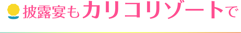 披露宴もカリコリゾートで