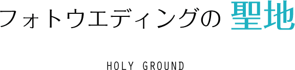 フォトウエディングの聖地 HOLY GROUND