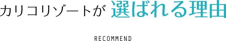 カリコリゾートが選ばれる理由 RECOMMEND