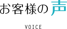 お客様の声 VOICE