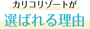 カリコリゾートが 選ばれる理由
