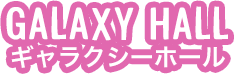 GALAXY HALL ギャラクシーホール
