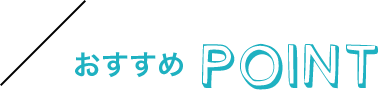 おすすめ POINT
